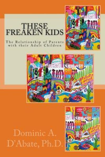 Cover for Dominic A. D'Abate Ph.D. · These Freaken Kids : The Relationship Between Parents and their Adult Children (Paperback Book) (2016)