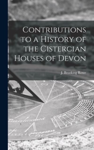 Cover for J Brooking (Joshua Brooking) Rowe · Contributions to a History of the Cistercian Houses of Devon [microform] (Hardcover Book) (2021)