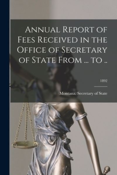 Cover for Montana Secretary of State · Annual Report of Fees Received in the Office of Secretary of State From ... to ..; 1892 (Paperback Book) (2021)