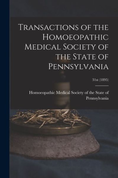 Cover for Homoeopathic Medical Society of the S · Transactions of the Homoeopathic Medical Society of the State of Pennsylvania; 31st (1895) (Paperback Book) (2021)