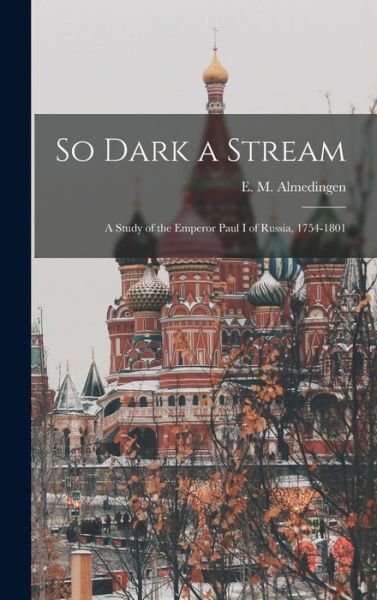 Cover for E M (Edith Martha) 189 Almedingen · So Dark a Stream; a Study of the Emperor Paul I of Russia, 1754-1801 (Hardcover bog) (2021)