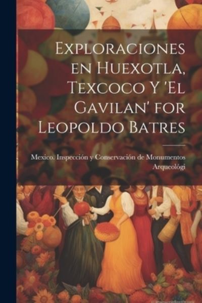 Cover for Inspección Y Conservación de Monumento · Exploraciones en Huexotla, Texcoco y 'el Gavilan' for Leopoldo Batres (Book) (2023)