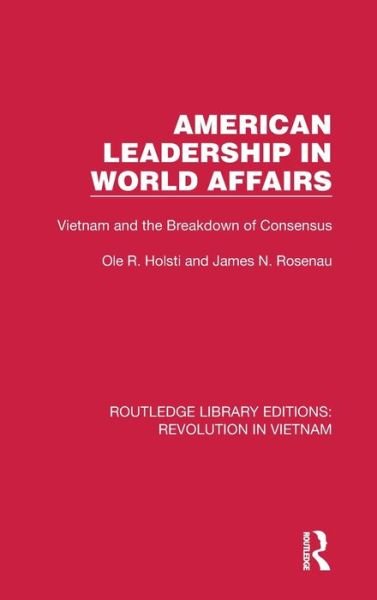 Cover for Holsti, Ole R. (Duke University) · American Leadership in World Affairs: Vietnam and the Breakdown of Consensus - Routledge Library Editions: Revolution in Vietnam (Hardcover Book) (2021)