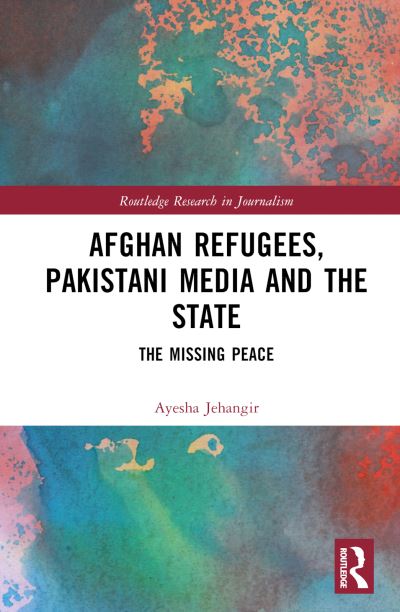 Cover for Jehangir, Ayesha (UTS, Australia) · Afghan Refugees, Pakistani Media and the State: The Missing Peace - Routledge Research in Journalism (Hardcover Book) (2023)