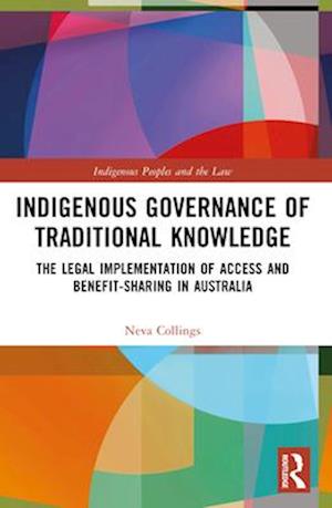 Indigenous Governance of Traditional Knowledge: The Legal Implementation of Access and Benefit-Sharing in Australia - Indigenous Peoples and the Law - Neva Collings - Books - Taylor & Francis Ltd - 9781032434001 - April 14, 2025