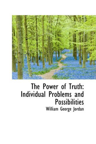 The Power of Truth: Individual Problems and Possibilities - William George Jordan - Books - BiblioLife - 9781103967001 - April 10, 2009