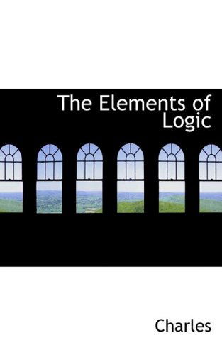 The Elements of Logic - Charles - Książki - BiblioLife - 9781110446001 - 4 czerwca 2009