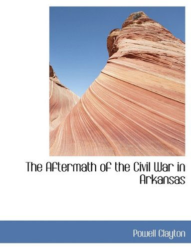 The Aftermath of the Civil War in Arkansas - Powell Clayton - Bücher - BiblioLife - 9781116022001 - 27. Oktober 2009