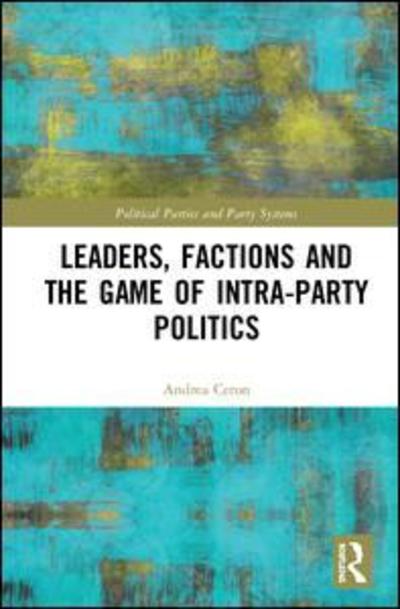 Cover for Ceron, Andrea (University of Milan, Italy.) · Leaders, Factions and the Game of Intra-Party Politics - Routledge Studies on Political Parties and Party Systems (Hardcover Book) (2019)