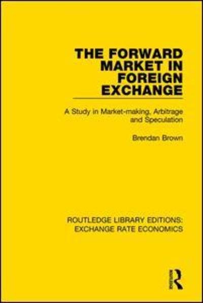 Cover for Brendan Brown · The Forward Market in Foreign Exchange: A Study in Market-making, Arbitrage and Speculation - Routledge Library Editions: Exchange Rate Economics (Pocketbok) (2018)