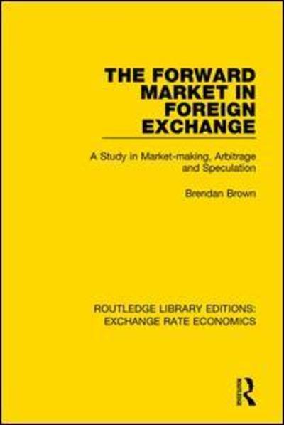 Cover for Brendan Brown · The Forward Market in Foreign Exchange: A Study in Market-making, Arbitrage and Speculation - Routledge Library Editions: Exchange Rate Economics (Paperback Book) (2018)