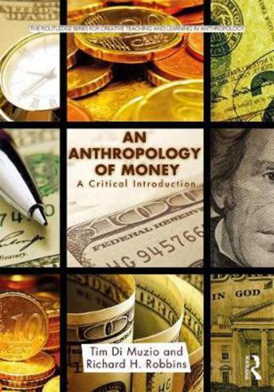 An Anthropology of Money: A Critical Introduction - Routledge Series for Creative Teaching and Learning in Anthropology - Di Muzio, Tim (University of Wollongong, Australia) - Books - Taylor & Francis Ltd - 9781138646001 - March 23, 2017