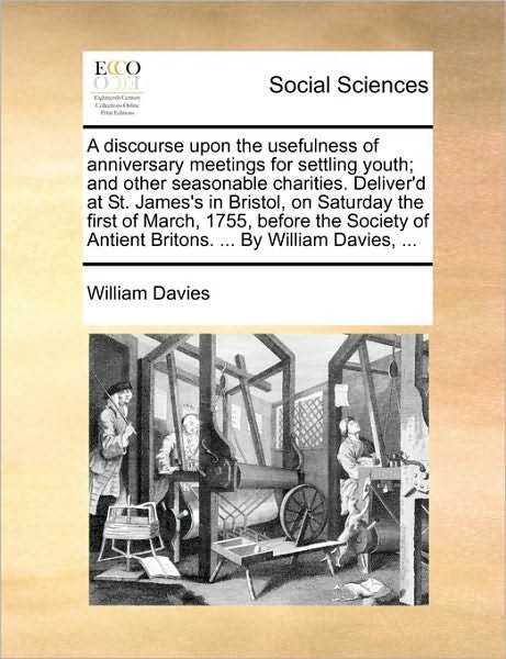 Cover for William Davies · A Discourse Upon the Usefulness of Anniversary Meetings for Settling Youth; and Other Seasonable Charities. Deliver'd at St. James's in Bristol, on Satu (Paperback Bog) (2010)