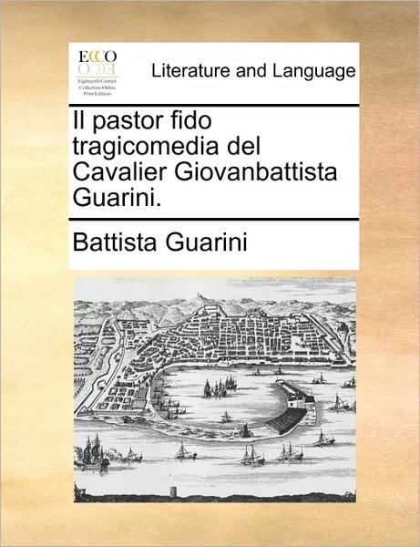 Il Pastor Fido Tragicomedia Del Cavalier Giovanbattista Guarini. - Battista Guarini - Bücher - Gale Ecco, Print Editions - 9781170680001 - 10. Juni 2010