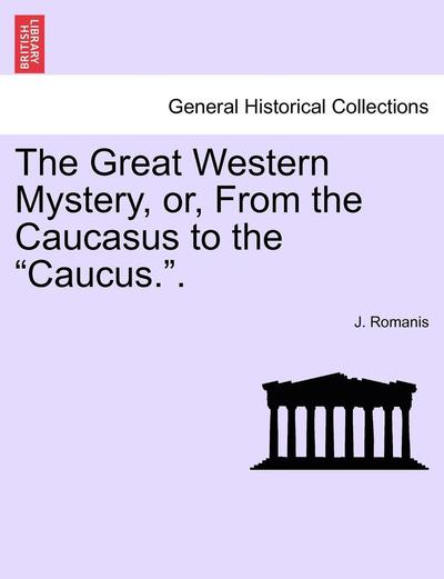 The Great Western Mystery, Or, from the Caucasus to the Caucus.. - J Romanis - Książki - British Library, Historical Print Editio - 9781240871001 - 2011