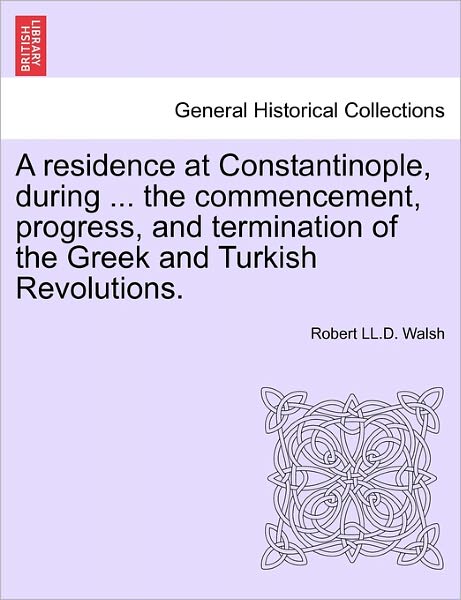 Cover for Robert Ll D Walsh · A Residence at Constantinople, During ... the Commencement, Progress, and Termination of the Greek and Turkish Revolutions. (Paperback Book) (2011)