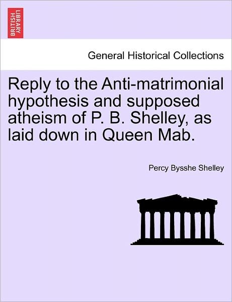 Cover for Percy Bysshe Shelley · Reply to the Anti-matrimonial Hypothesis and Supposed Atheism of P. B. Shelley, As Laid Down in Queen Mab. (Taschenbuch) (2011)