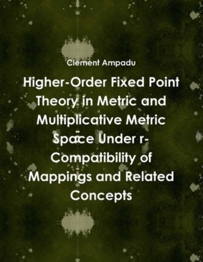 Higher-Order Fixed Point Theory in Metric and Multiplicative Metric Space under R-Compatibility of Mappings and Related Concepts - Clement Ampadu - Livros - Lulu Press, Inc. - 9781387503001 - 9 de janeiro de 2018