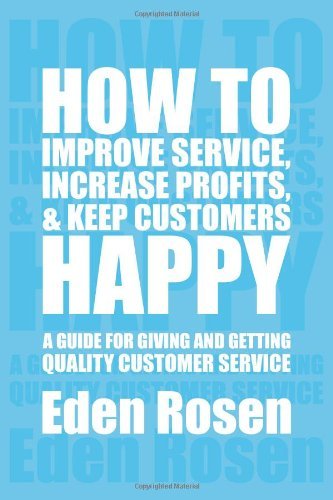 Cover for Eden Rosen · How to Improve Service, Increase Profits, &amp; Keep Customers Happy: a Guide for Giving and Getting Quality Customer Service (Pocketbok) (2011)