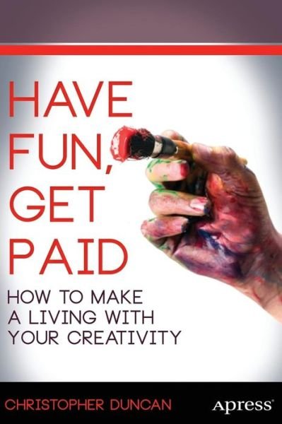 Cover for Christopher Duncan · Have Fun, Get Paid: How to Make a Living with Your Creativity (Paperback Bog) [1st edition] (2013)