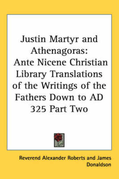 Cover for Reverend Alexander Roberts · Justin Martyr and Athenagoras: Ante Nicene Christian Library Translations of the Writings of the Fathers Down to Ad 325 Part Two (Hardcover Book) (2004)