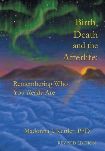 Cover for Kettler, Madonna J, PhD · Birth, Death and the Afterlife: Remembering Who You Really Are (Hardcover Book) (2012)