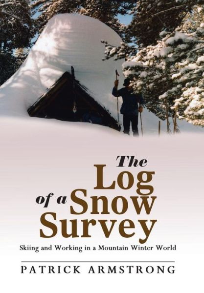 The Log of a Snow Survey: Skiing and Working in a Mountain Winter World - Patrick Armstrong - Livros - Abbott Press - 9781458218001 - 9 de dezembro de 2014