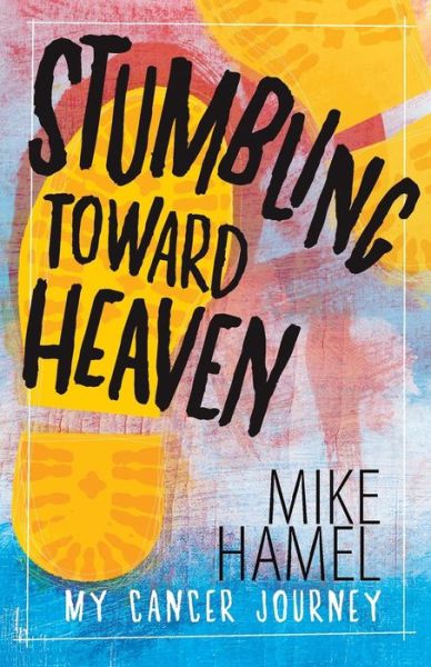 Cover for Mike Hamel · Stumbling Toward Heaven: Mike Hamel on Cancer, Crashes and Questions (Taschenbuch) (2011)