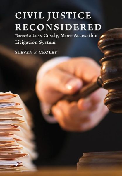 Cover for Steven P. Croley · Civil Justice Reconsidered: Toward a Less Costly, More Accessible Litigation System (Hardcover Book) (2017)