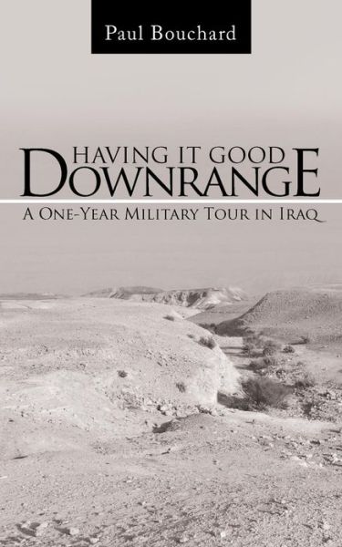 Cover for Paul Bouchard · Having It Good Downrange: a One-year Military Tour in Iraq (Paperback Book) (2015)