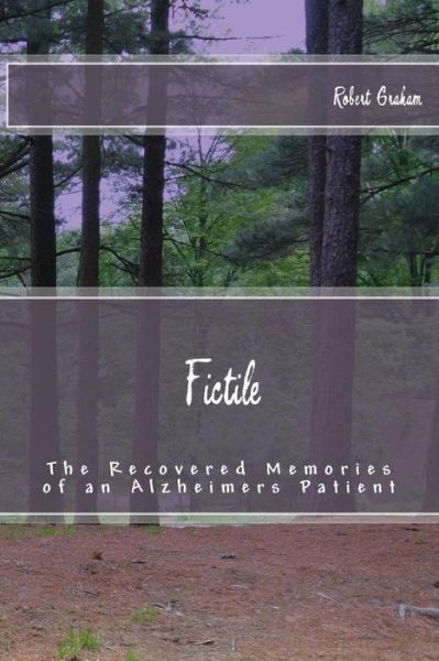 Fictile: the Recovered Memories of an Alzheimer's Patient - Robert Graham - Books - Createspace - 9781492203001 - September 2, 2013