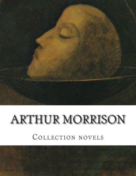 Arthur Morrison, Collection Novels - Arthur Morrison - Kirjat - Createspace - 9781500382001 - keskiviikko 2. heinäkuuta 2014