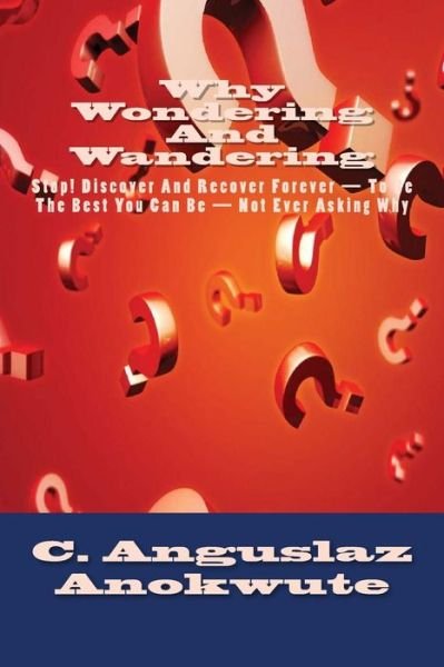 Cover for C Anguslaz Anokute · Why Wondering and Wandering: Stop! Discover and Recover Forever- Not Ever Asking Why (Paperback Bog) (2015)