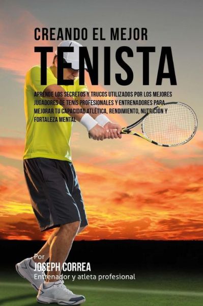 Cover for Correa (Entrenador Y Atleta Profesional) · Creando El Mejor Tenista: Aprende Los Secretos Y Trucos Utilizados Por Los Mejores Jugadores De Tenis Profesionales Y Entrenadores Para Mejorar (Paperback Book) (2015)