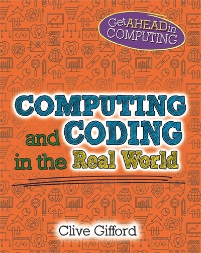 Get Ahead in Computing: Computing and Coding in the Real World - Get Ahead in Computing - Clive Gifford - Books - Hachette Children's Group - 9781526304001 - September 24, 2020