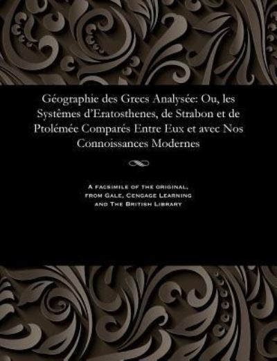 Cover for M. Gossellin · Géographie des Grecs Analysée : Ou, les Systêmes d'Eratosthenes, de Strabon et de Ptolémée Comparés Entre Eux et avec Nos Connoissances Modernes (Paperback Bog) (1901)