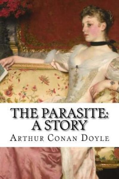 The Parasite - Sir Arthur Conan Doyle - Books - Createspace Independent Publishing Platf - 9781540586001 - November 23, 2016