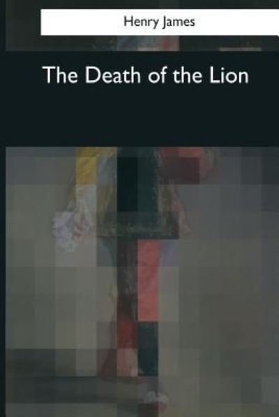 The Death of the Lion - Henry James - Bücher - Createspace Independent Publishing Platf - 9781545044001 - 3. April 2017