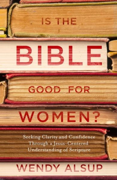 Cover for Wendy Horger Alsup · Is the Bible Good for Women?: Finding Clarity and Confidence Through a Jesus-Centered Understanding of Scripture (Paperback Book) (2017)