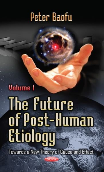 Cover for Baofu, Peter, PhD · Future of Post-Human Etiology: Towards a New Theory of Cause &amp; Effect -- Volume 1 (Hardcover Book) (2014)