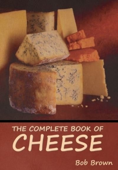 The Complete Book of Cheese - Indoeuropeanpublishing.com - Kirjat - Indoeuropeanpublishing.com - 9781644396001 - tiistai 22. helmikuuta 2022