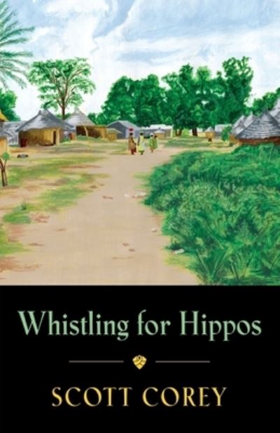 Cover for Scott Corey · Whistling for Hippos: A memoir of life in West Africa (Paperback Book) (2021)