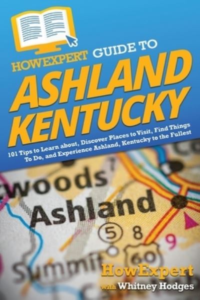 Cover for Howexpert · HowExpert Guide to Ashland, Kentucky : 101 Tips to Learn about, Discover Places to Visit, Find Things To Do, and Experience Ashland, Kentucky to the Fullest (Paperback Book) (2022)