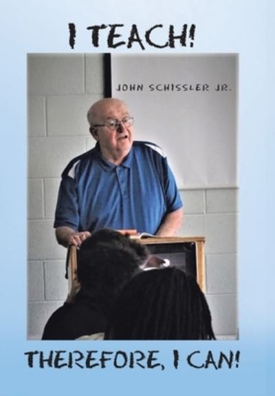 Cover for John Schissler Jr. · I Teach! Therefore, I Can! (Book) (2022)