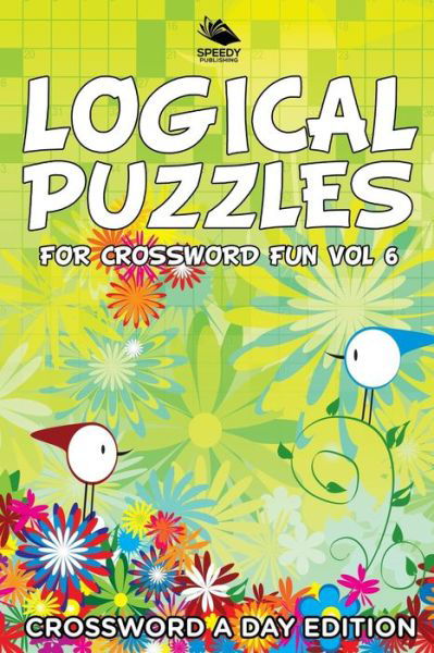 Logical Puzzles for Crossword Fun Vol 6: Crossword A Day Edition - Speedy Publishing LLC - Livres - Speedy Publishing LLC - 9781682804001 - 31 octobre 2015