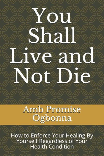 You Shall Live and Not Die - Amb Promise Ogbonna - Książki - INDEPENDENTLY PUBLISHED - 9781689959001 - 1 września 2019