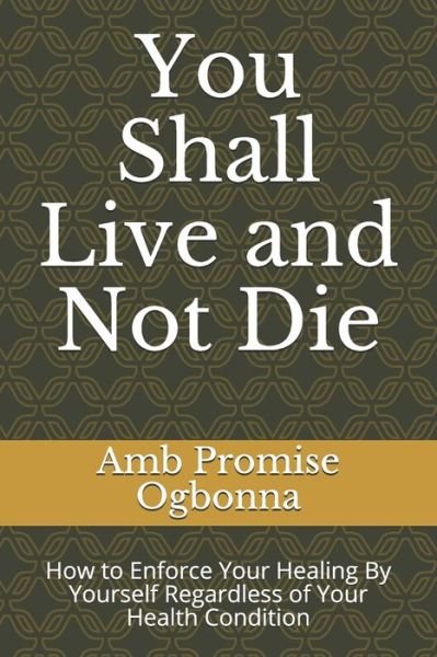 You Shall Live and Not Die - Amb Promise Ogbonna - Books - INDEPENDENTLY PUBLISHED - 9781689959001 - September 1, 2019