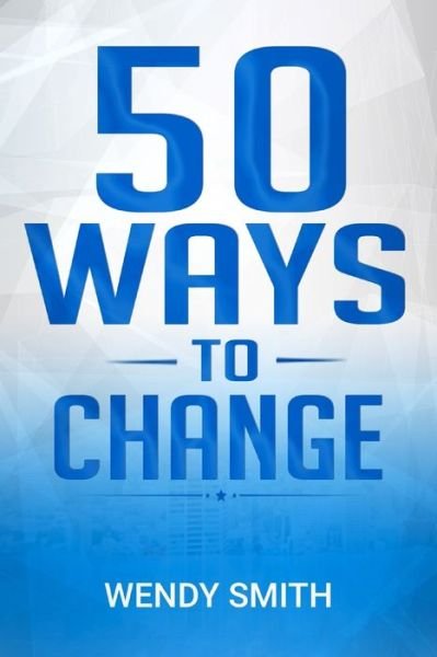 50 Ways To Change - Wendy Smith - Boeken - Independently Published - 9781706641001 - 24 november 2019