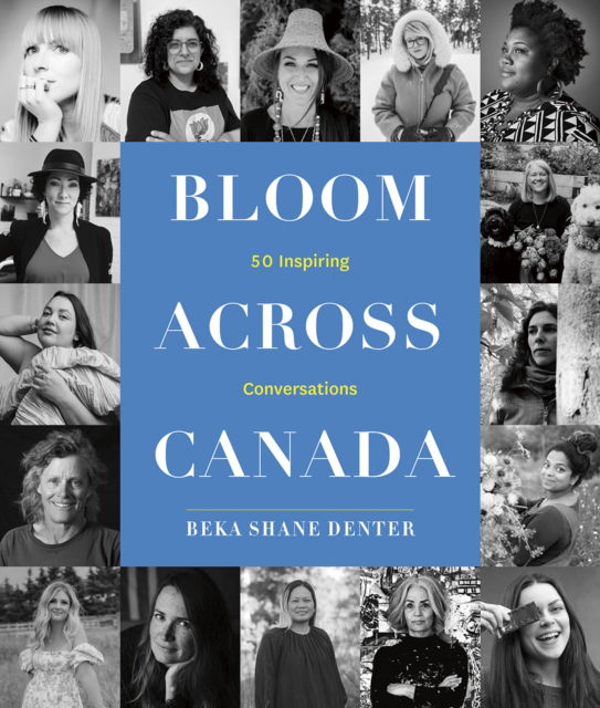 Beka Shane Denter · Bloom Where You Are Planted Across Canada: 50 Inspiring Conversations (Hardcover Book) (2024)