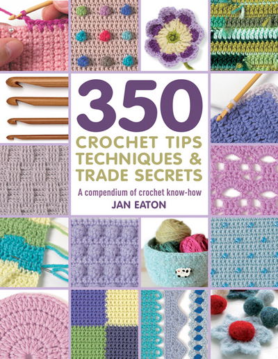 350+ Crochet Tips, Techniques & Trade Secrets: A Compendium of Crochet Know-How - 350 Tips, Techniques & Trade Secrets - Jan Eaton - Books - Search Press Ltd - 9781782216001 - September 21, 2017
